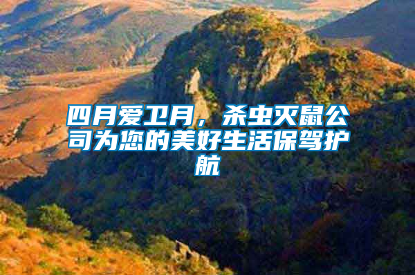 四月愛衛(wèi)月，殺蟲滅鼠公司為您的美好生活保駕護(hù)航