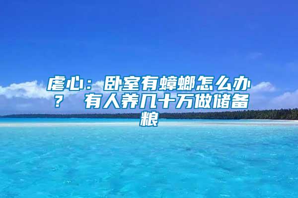 虐心：臥室有蟑螂怎么辦？ 有人養(yǎng)幾十萬做儲(chǔ)備糧