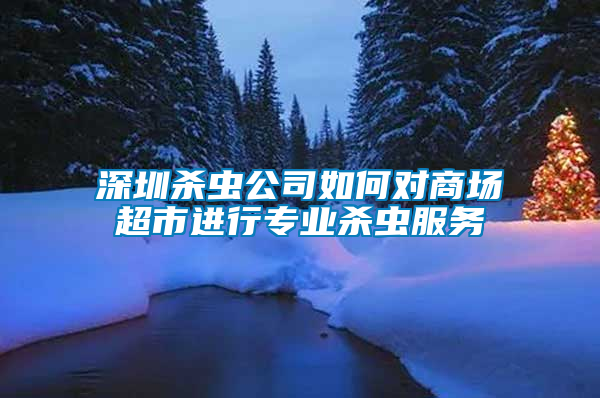 深圳殺蟲公司如何對(duì)商場(chǎng)超市進(jìn)行專業(yè)殺蟲服務(wù)