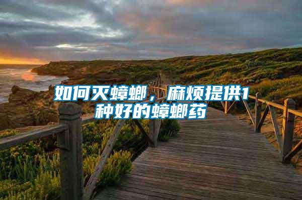如何滅蟑螂，麻煩提供1種好的蟑螂藥