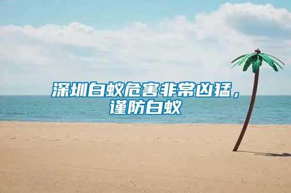 深圳白蟻危害非常兇猛，謹(jǐn)防白蟻