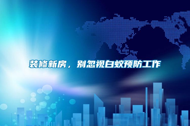 裝修新房，別忽視白蟻預(yù)防工作