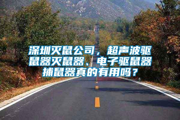 深圳滅鼠公司，超聲波驅(qū)鼠器滅鼠器、電子驅(qū)鼠器捕鼠器真的有用嗎？