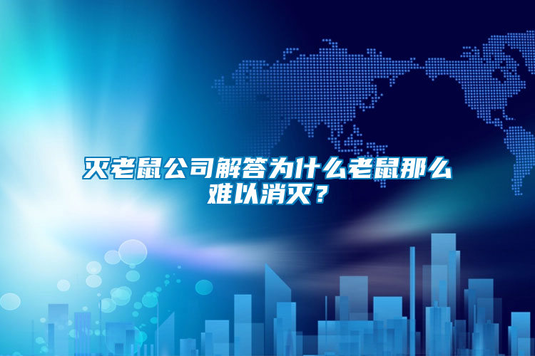 滅老鼠公司解答為什么老鼠那么難以消滅？