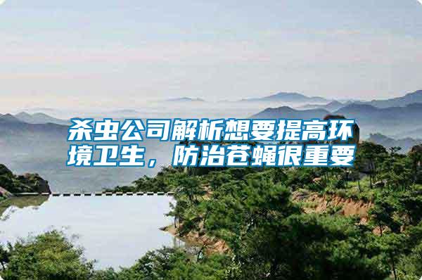殺蟲公司解析想要提高環(huán)境衛(wèi)生，防治蒼蠅很重要