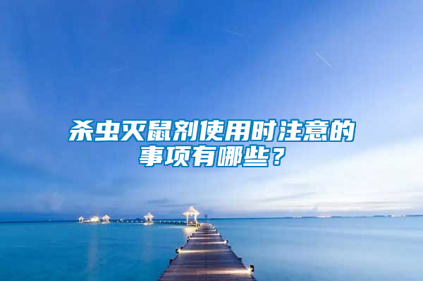 殺蟲(chóng)滅鼠劑使用時(shí)注意的事項(xiàng)有哪些？
