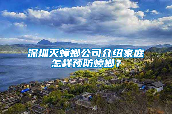 深圳滅蟑螂公司介紹家庭怎樣預(yù)防蟑螂？