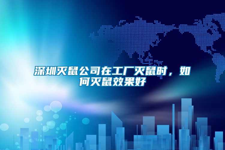 深圳滅鼠公司在工廠滅鼠時，如何滅鼠效果好