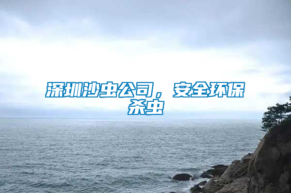 深圳沙蟲(chóng)公司，安全環(huán)保殺蟲(chóng)