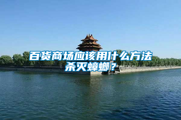 百貨商場(chǎng)應(yīng)該用什么方法殺滅蟑螂？