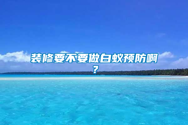 裝修要不要做白蟻預(yù)防?。?/></p>
             <p style=