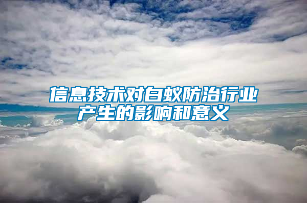 信息技術(shù)對(duì)白蟻防治行業(yè)產(chǎn)生的影響和意義