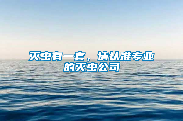 滅蟲有一套，請(qǐng)認(rèn)準(zhǔn)專業(yè)的滅蟲公司