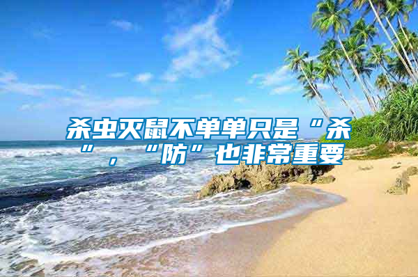 殺蟲(chóng)滅鼠不單單只是“殺”，“防”也非常重要