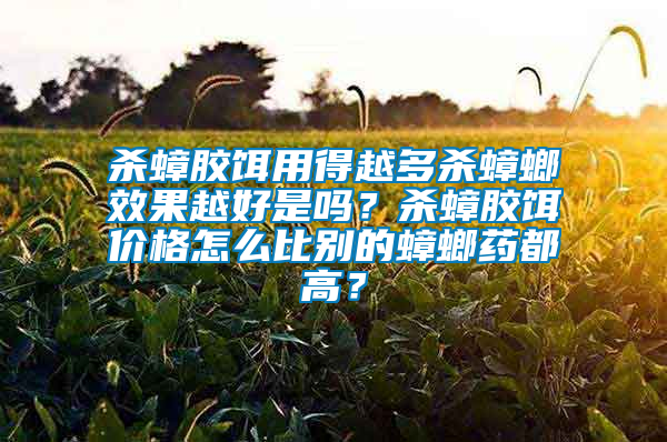 殺蟑膠餌用得越多殺蟑螂效果越好是嗎？殺蟑膠餌價(jià)格怎么比別的蟑螂藥都高？