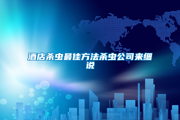 酒店殺蟲(chóng)最佳方法殺蟲(chóng)公司來(lái)細(xì)說(shuō)