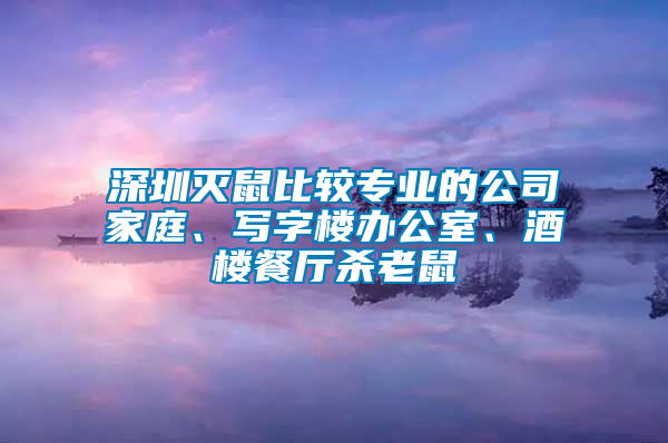 深圳滅鼠比較專業(yè)的公司家庭、寫字樓辦公室、酒樓餐廳殺老鼠
