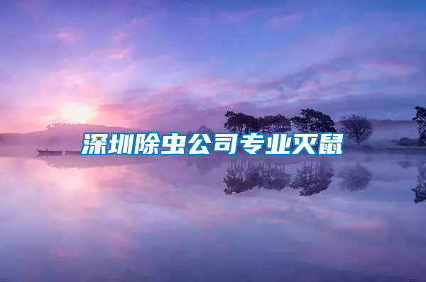 深圳除蟲公司專業(yè)滅鼠
