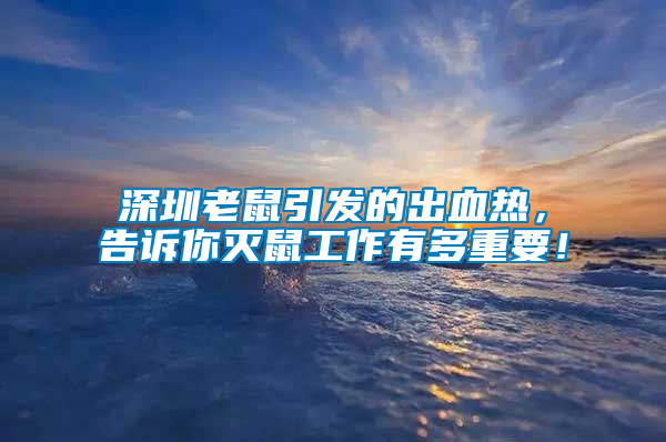 深圳老鼠引發(fā)的出血熱，告訴你滅鼠工作有多重要！