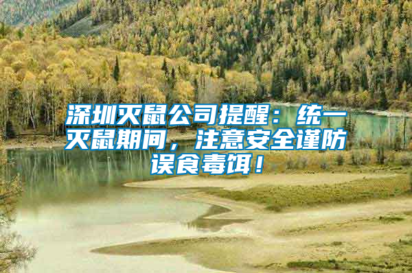 深圳滅鼠公司提醒：統(tǒng)一滅鼠期間，注意安全謹(jǐn)防誤食毒餌！
