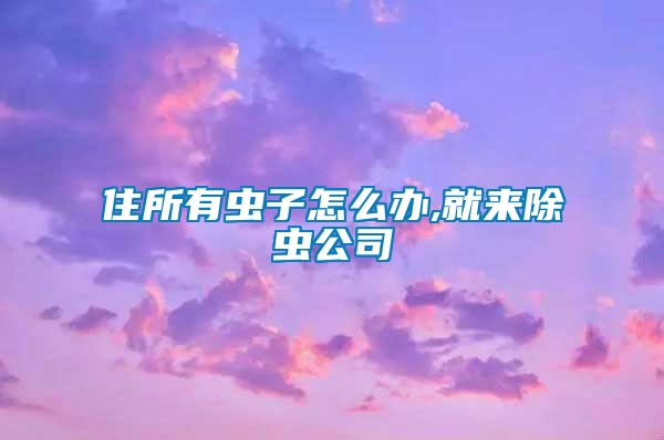 住所有蟲子怎么辦,就來(lái)除蟲公司