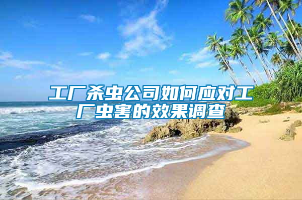 工廠殺蟲公司如何應(yīng)對(duì)工廠蟲害的效果調(diào)查