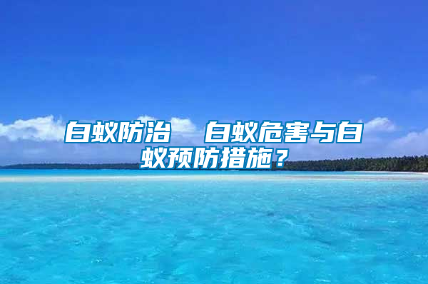 白蟻防治  白蟻危害與白蟻預(yù)防措施？
