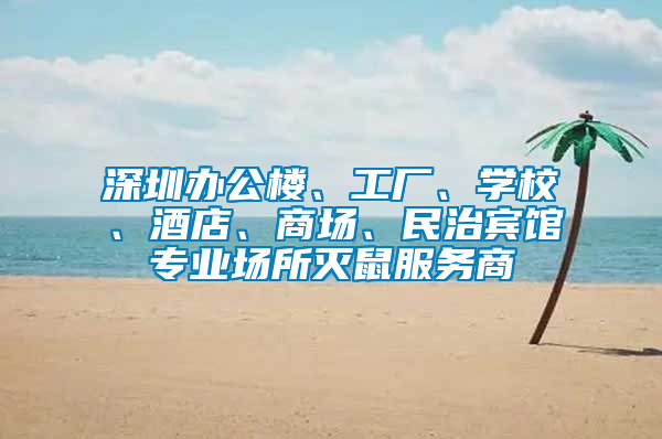 深圳辦公樓、工廠、學(xué)校、酒店、商場、民治賓館專業(yè)場所滅鼠服務(wù)商