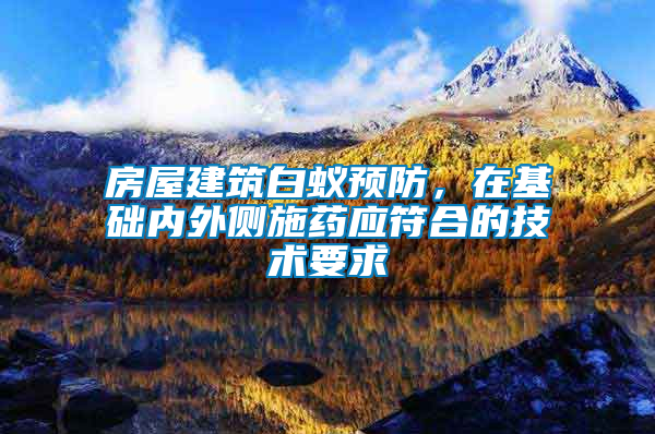 房屋建筑白蟻預(yù)防，在基礎(chǔ)內(nèi)外側(cè)施藥應(yīng)符合的技術(shù)要求