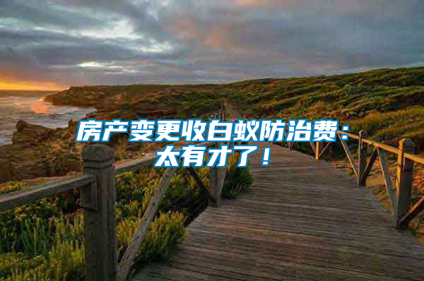 房產(chǎn)變更收白蟻防治費：太有才了！