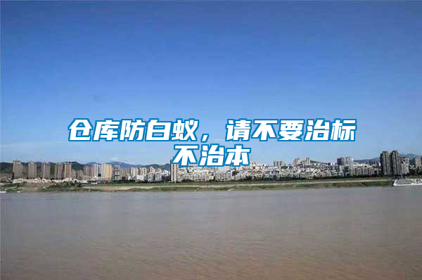 倉庫防白蟻，請不要治標(biāo)不治本