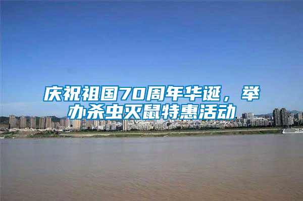 慶祝祖國(guó)70周年華誕，舉辦殺蟲(chóng)滅鼠特惠活動(dòng)