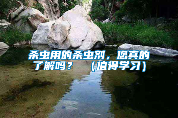 殺蟲用的殺蟲劑，您真的了解嗎？ （值得學(xué)習(xí)）