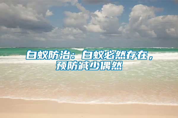 白蟻防治：白蟻必然存在，預(yù)防減少偶然