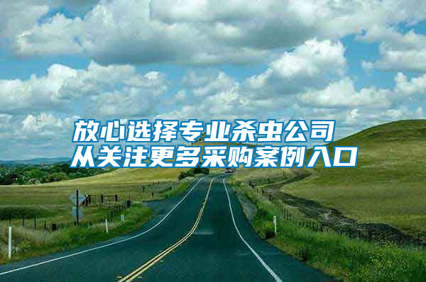 放心選擇專業(yè)殺蟲(chóng)公司 從關(guān)注更多采購(gòu)案例入口