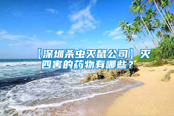 【深圳殺蟲滅鼠公司】滅四害的藥物有哪些？