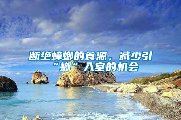 斷絕蟑螂的食源，減少引“螂”入室的機會