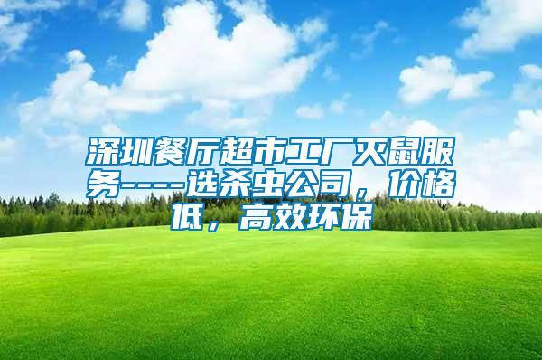 深圳餐廳超市工廠滅鼠服務(wù)----選殺蟲公司，價(jià)格低，高效環(huán)保