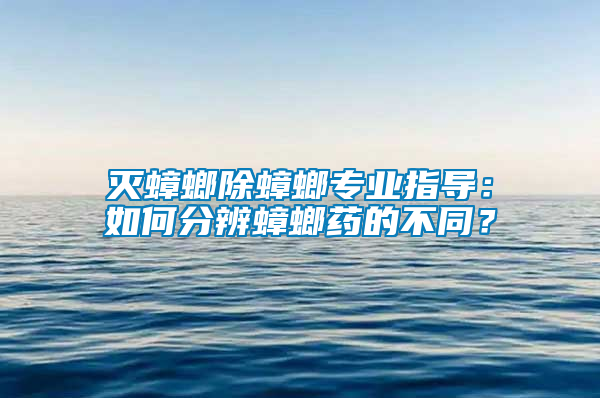 滅蟑螂除蟑螂專業(yè)指導：如何分辨蟑螂藥的不同？