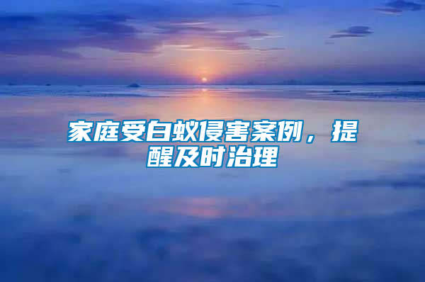 家庭受白蟻侵害案例，提醒及時(shí)治理