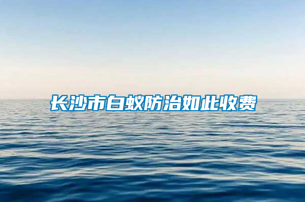 長沙市白蟻防治如此收費(fèi)