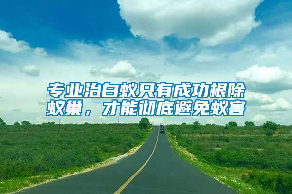 專業(yè)治白蟻只有成功根除蟻巢，才能徹底避免蟻害